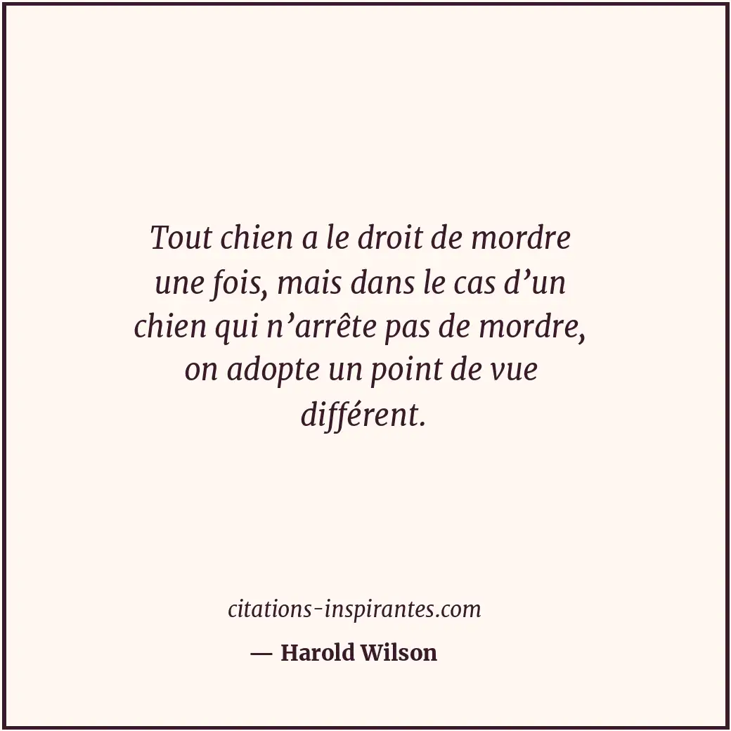 Tout chien a le droit de mordre une fois, mais dans le cas d’un chien qui n’arrê... Citation de Harold Wilson