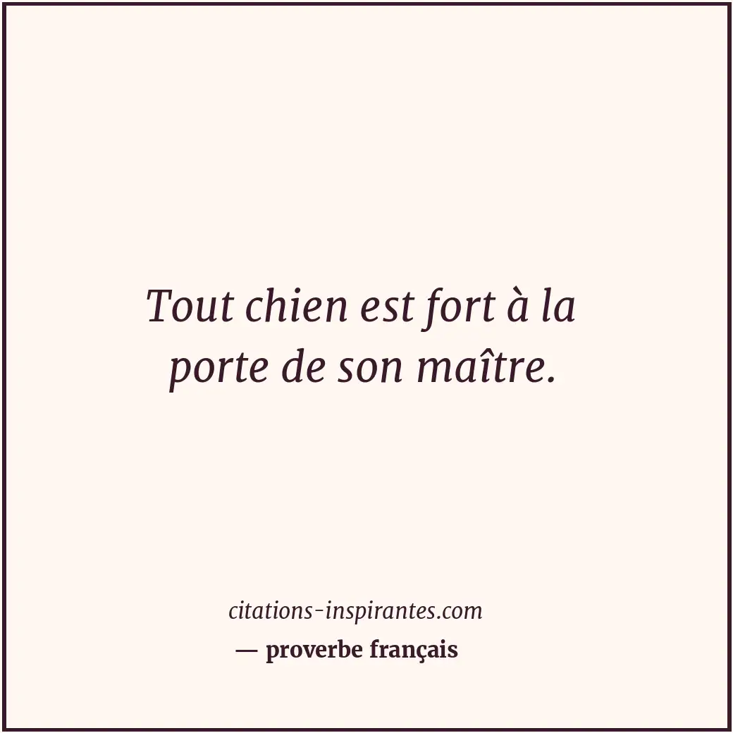 Tout chien est fort à la porte de son maître. Citation de proverbe français