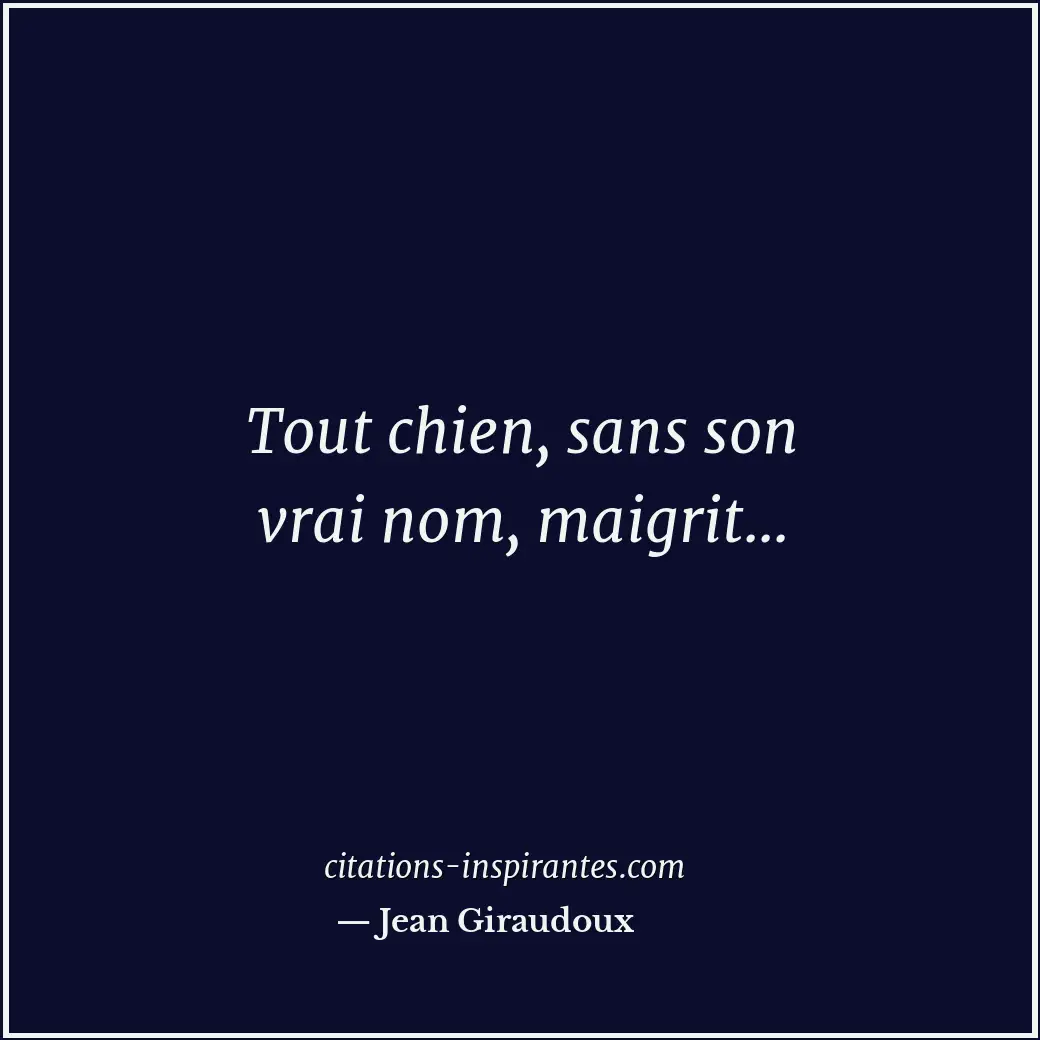 Tout chien, sans son vrai nom, maigrit... Citation de Jean Giraudoux