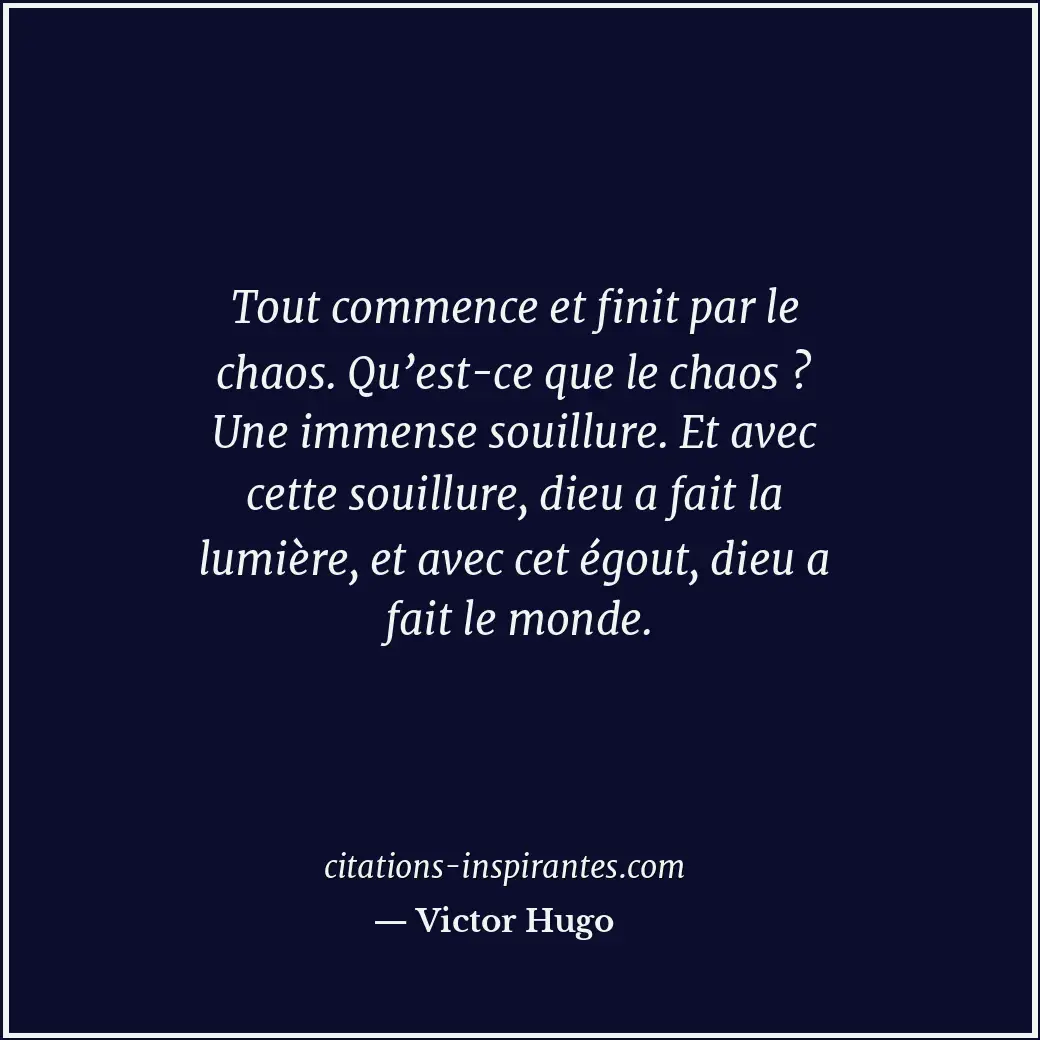 Tout commence et finit par le chaos. Qu’est-ce que le chaos ? Une immense souill... Citation de Victor Hugo