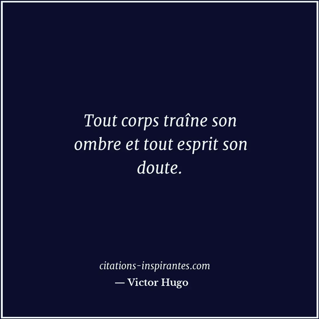 Tout corps traîne son ombre et tout esprit son doute. Citation de Victor Hugo