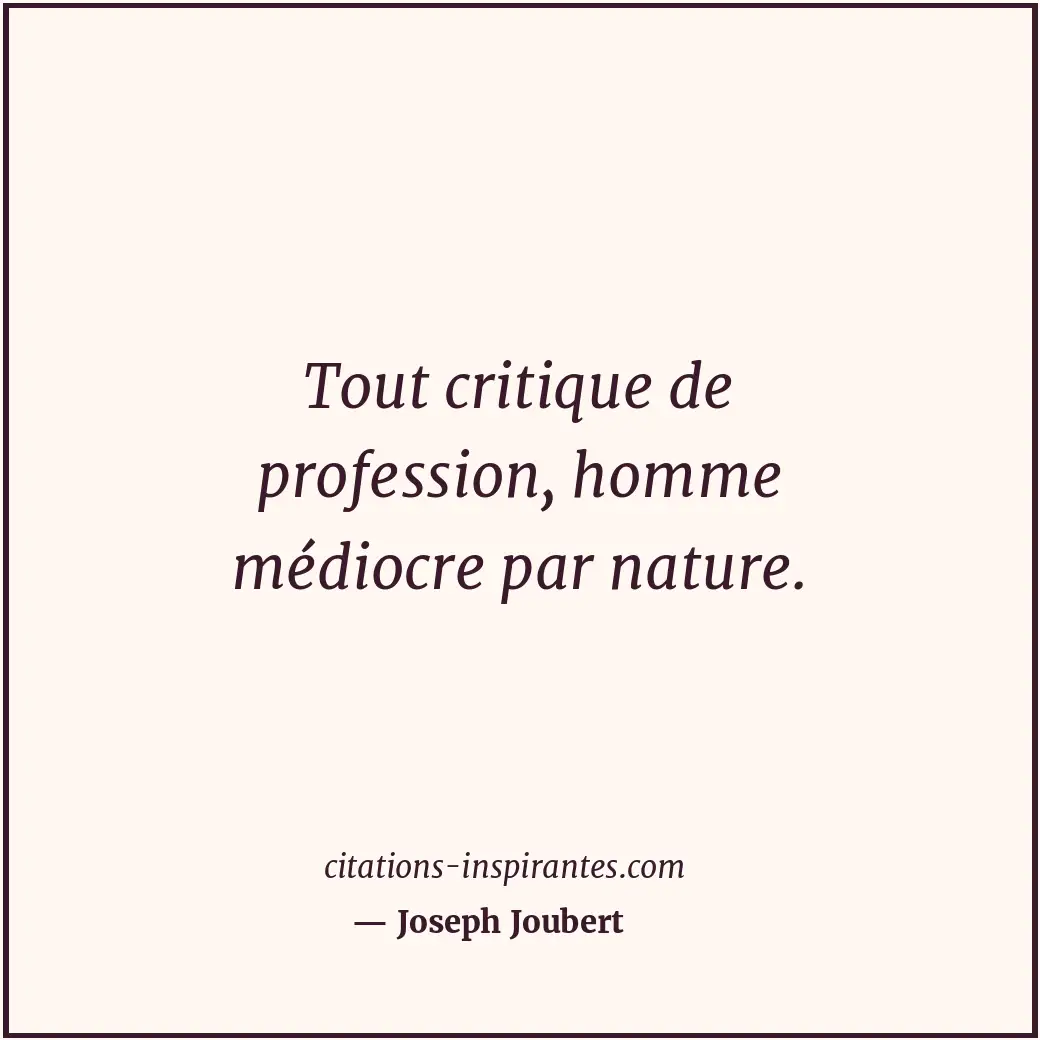 Tout critique de profession, homme médiocre par nature. Citation de Joseph Joubert