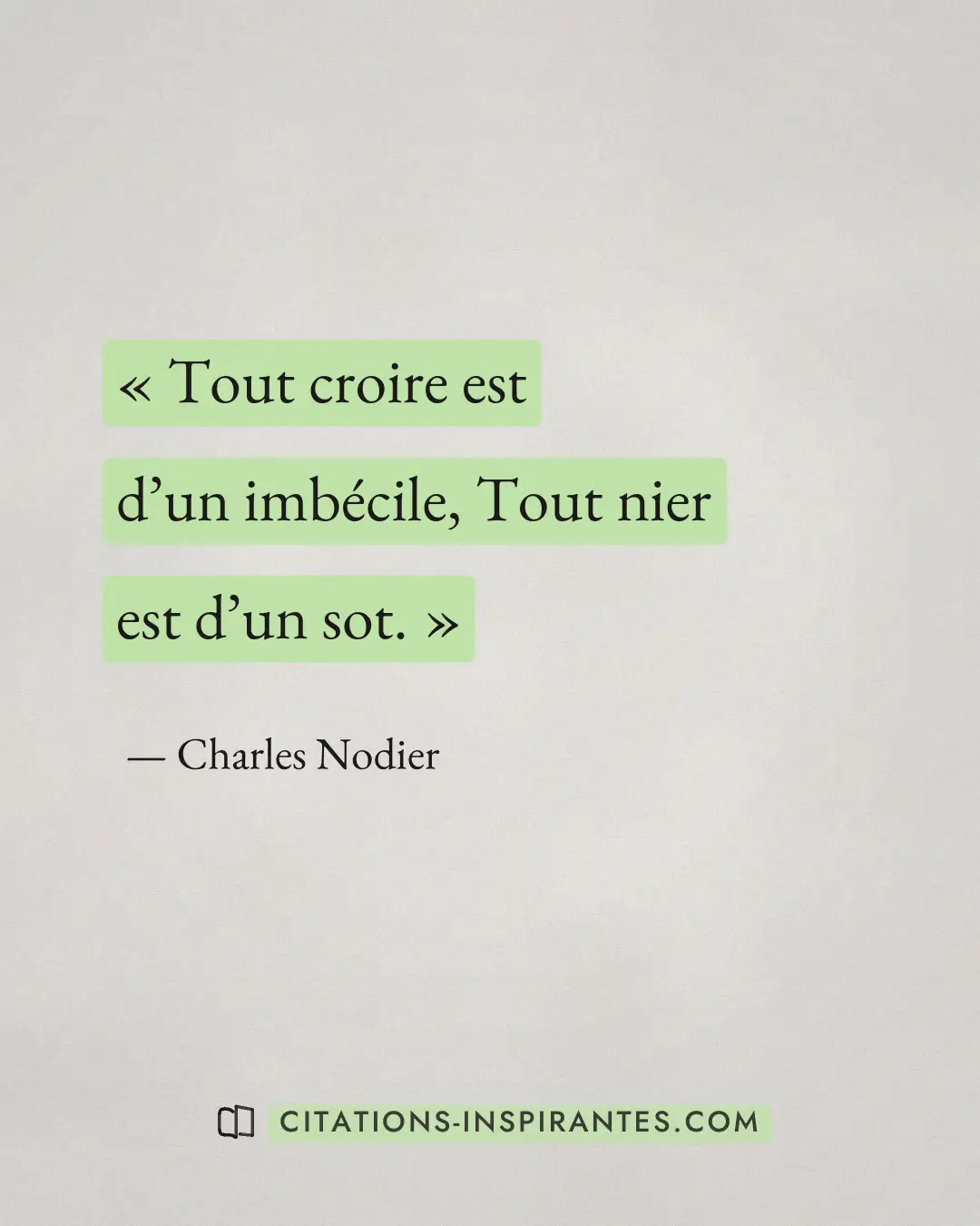 « Tout croire est d’un imbécile, Tout nier est d’un sot. » — Charles Nodier