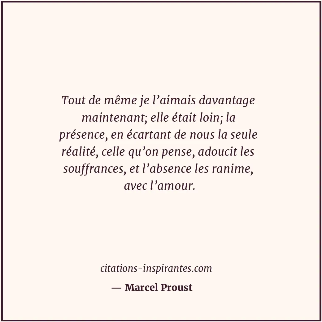 Tout de même je l’aimais davantage maintenant; elle était loin; la présence, en... Citation de Marcel Proust