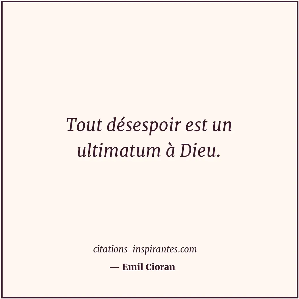 Tout désespoir est un ultimatum à Dieu. Citation de Emil Cioran