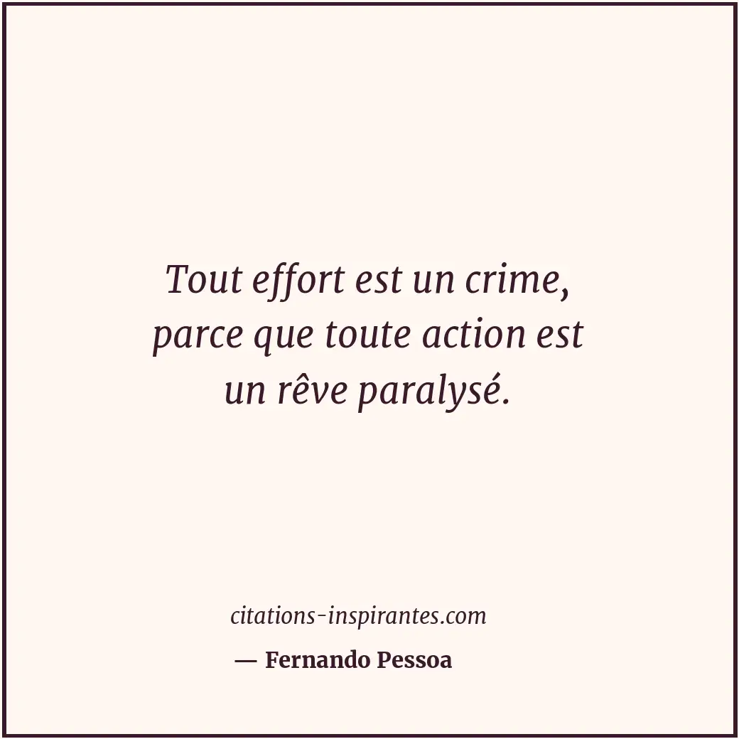Tout effort est un crime, parce que toute action est un rêve paralysé. Citation de Fernando Pessoa