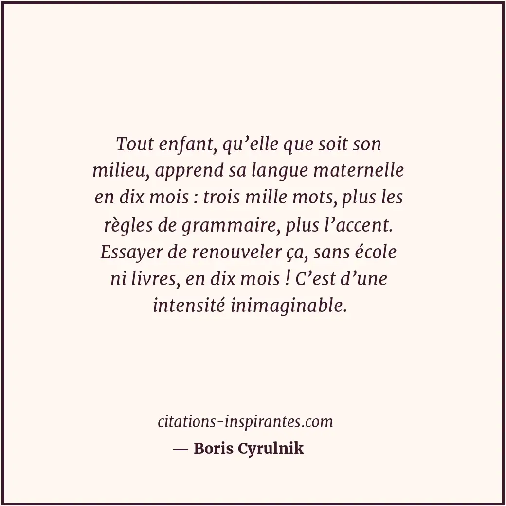 Tout enfant, qu’elle que soit son milieu, apprend sa langue maternelle en dix mo... Citation de Boris Cyrulnik