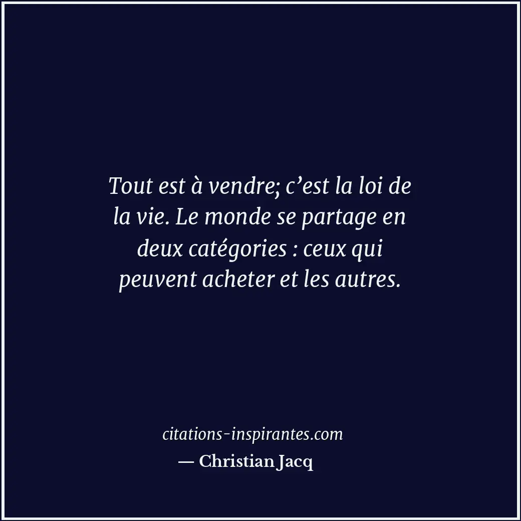 Tout est à vendre; c’est la loi de la vie. Le monde se partage en deux catégorie... Citation de Christian Jacq