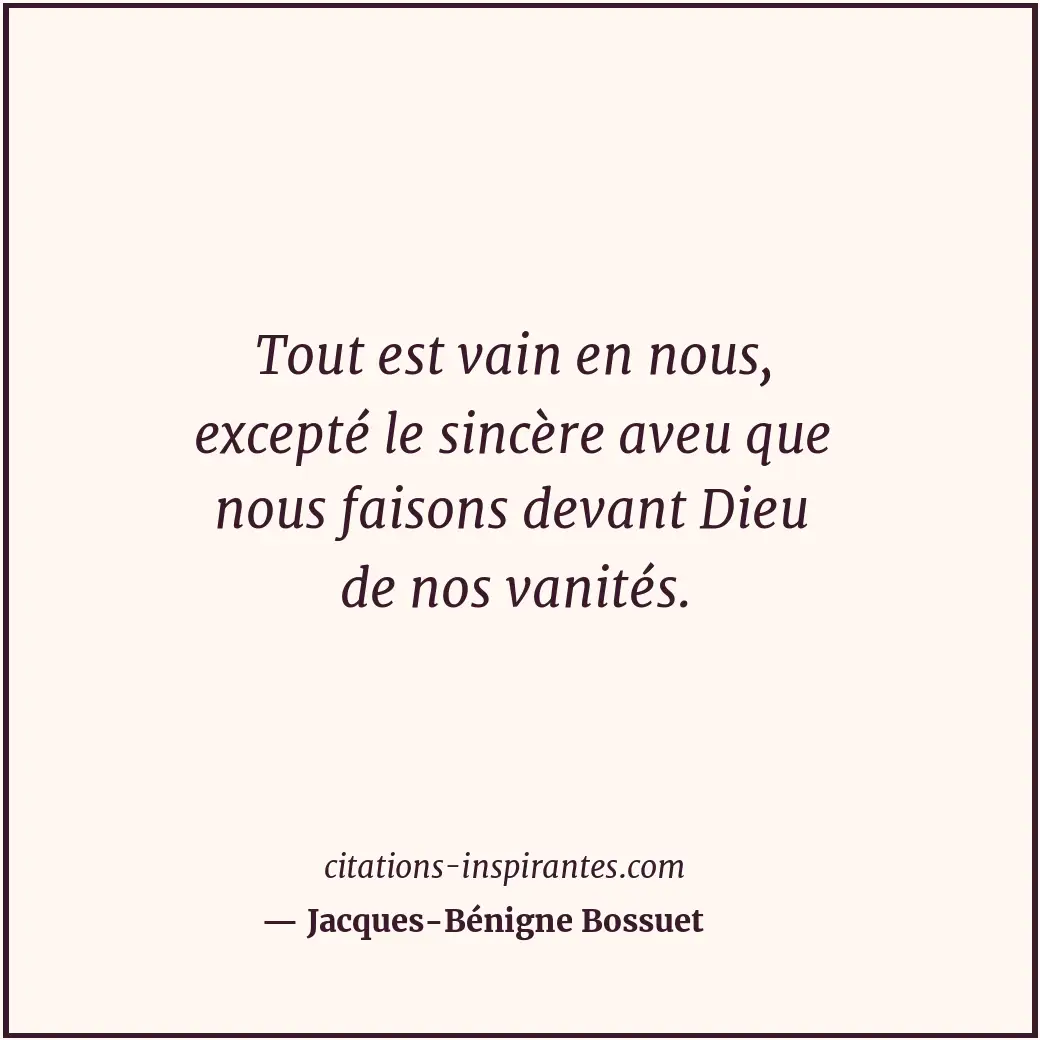 Tout est vain en nous, excepté le sincère aveu que nous faisons devant Dieu de n... Citation de Jacques-Bénigne Bossuet