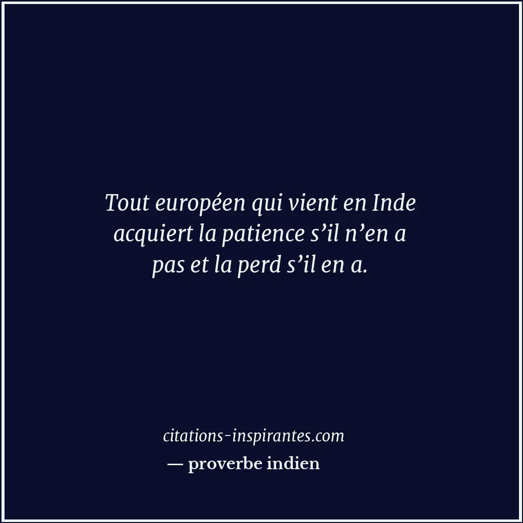 Tout européen qui vient en Inde acquiert la patience s’il n’en a pas et la perd... Citation de proverbe indien