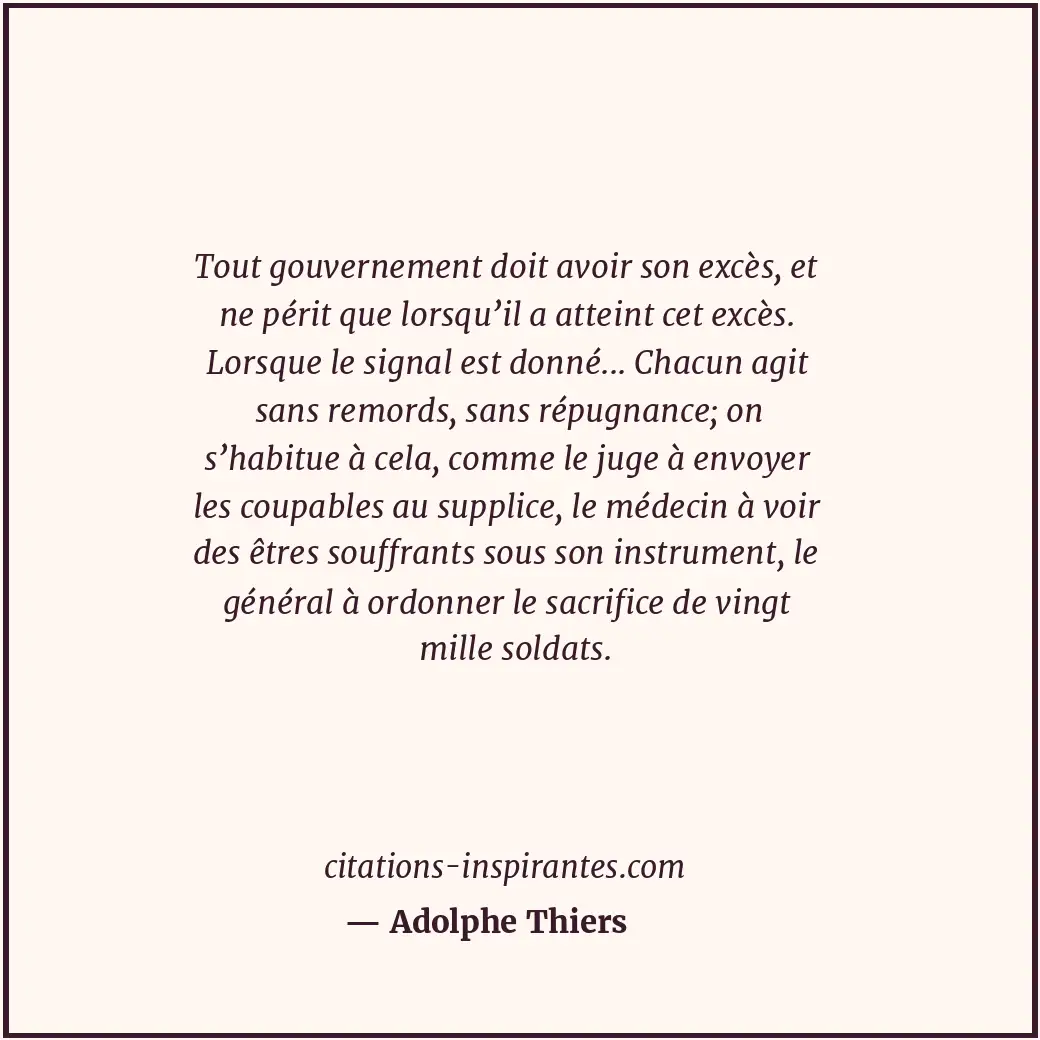 Tout gouvernement doit avoir son excès, et ne périt que lorsqu’il a atteint cet... Citation de Adolphe Thiers