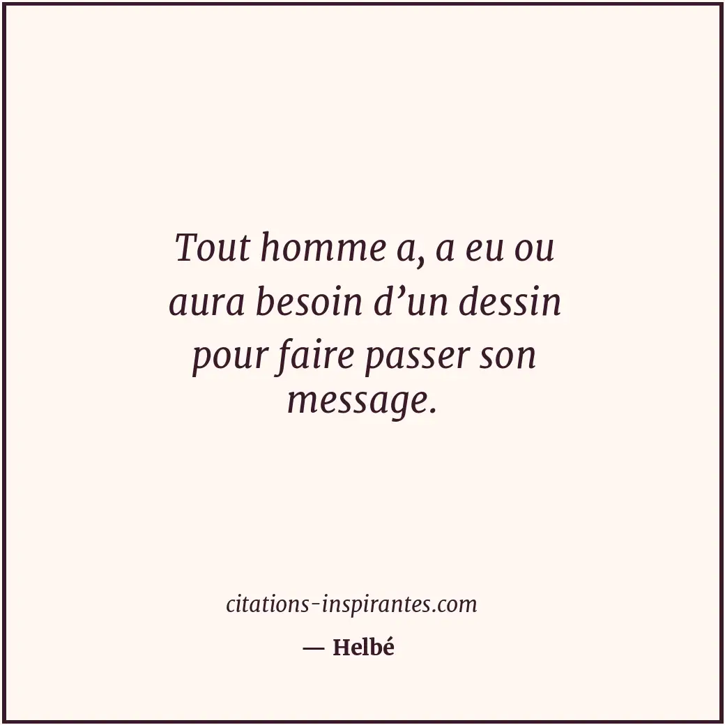 Tout homme a, a eu ou aura besoin d’un dessin pour faire passer son message. Citation de Helbé