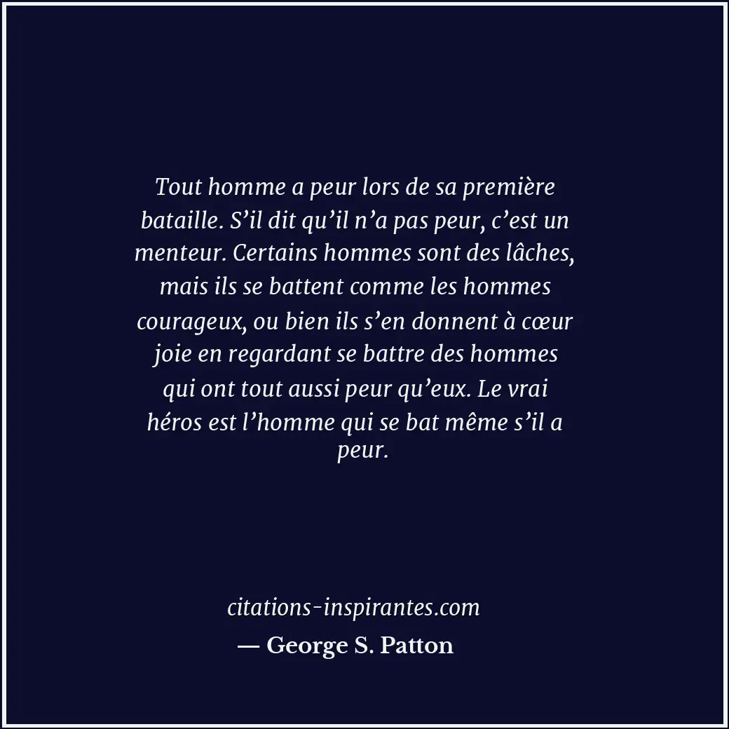 Tout homme a peur lors de sa première bataille. S’il dit qu’il n’a pas peur, c’e... Citation de George S. Patton