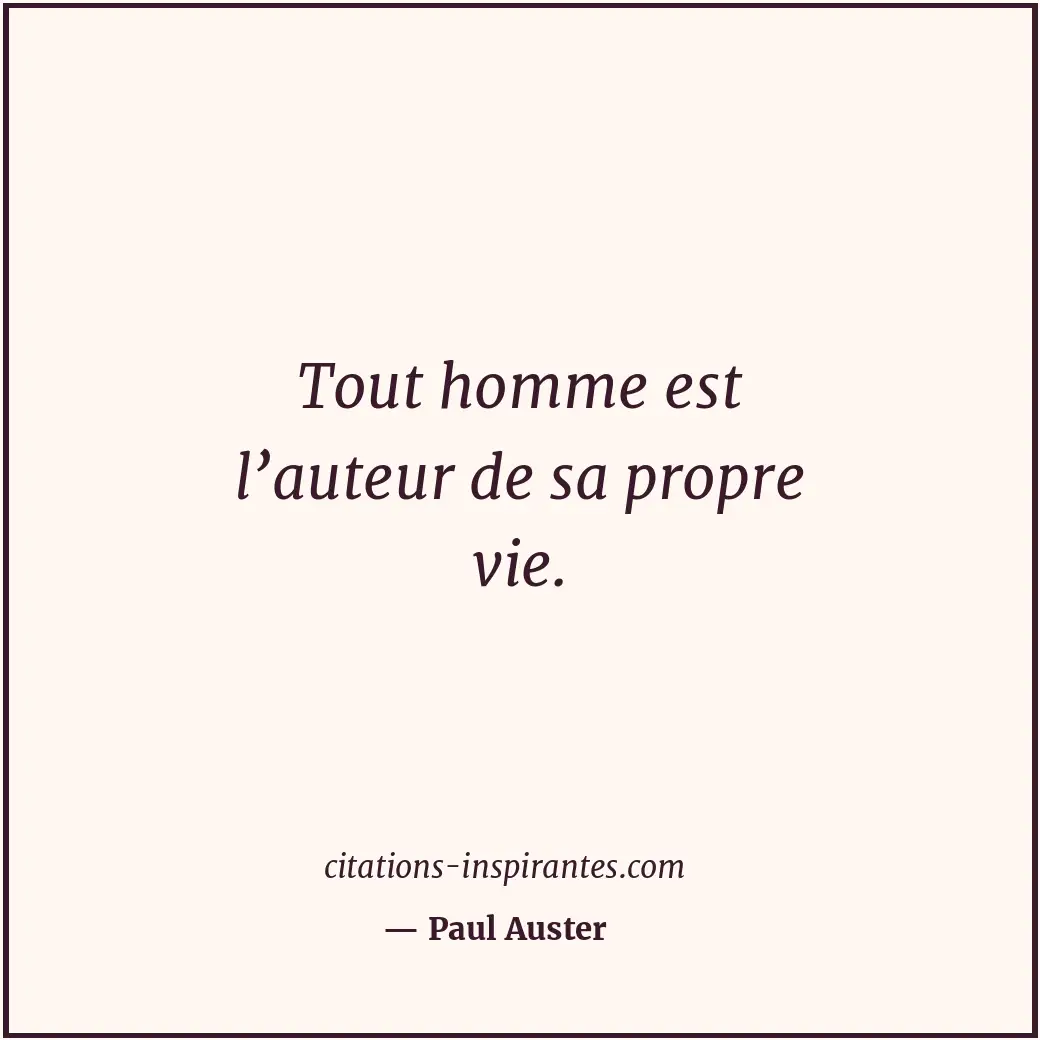 Tout homme est l’auteur de sa propre vie. Citation de Paul Auster