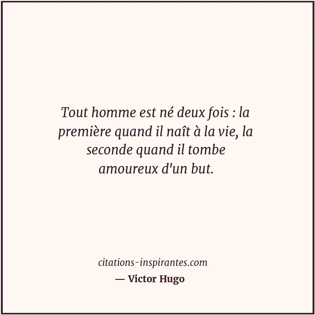 Tout homme est né deux fois : la première quand il naît à la vie, la seconde qua... Citation de Victor Hugo