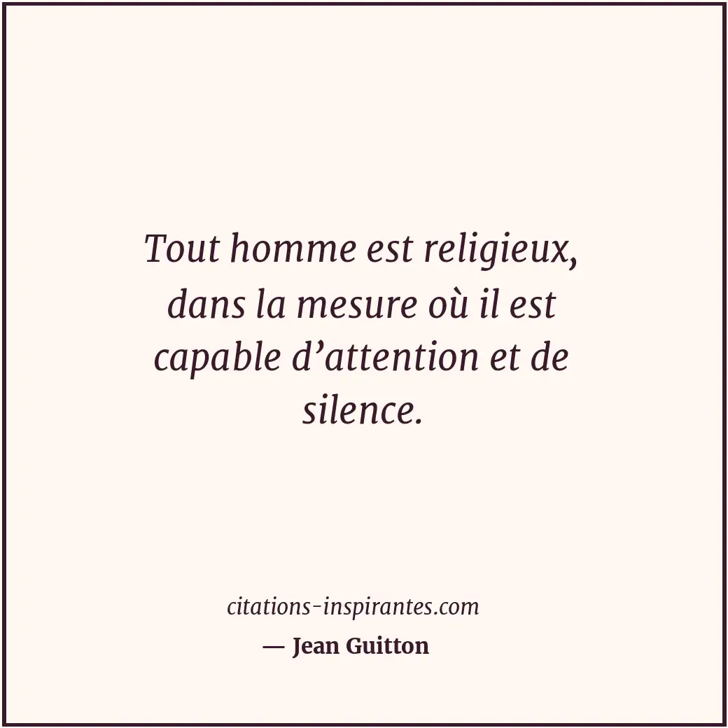 Tout homme est religieux, dans la mesure où il est capable d’attention et de sil... Citation de Jean Guitton
