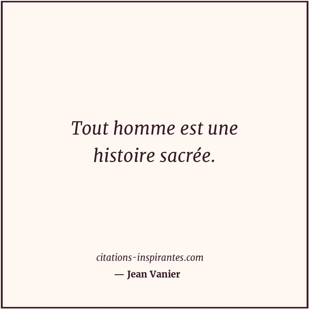 Tout homme est une histoire sacrée. Citation de Jean Vanier