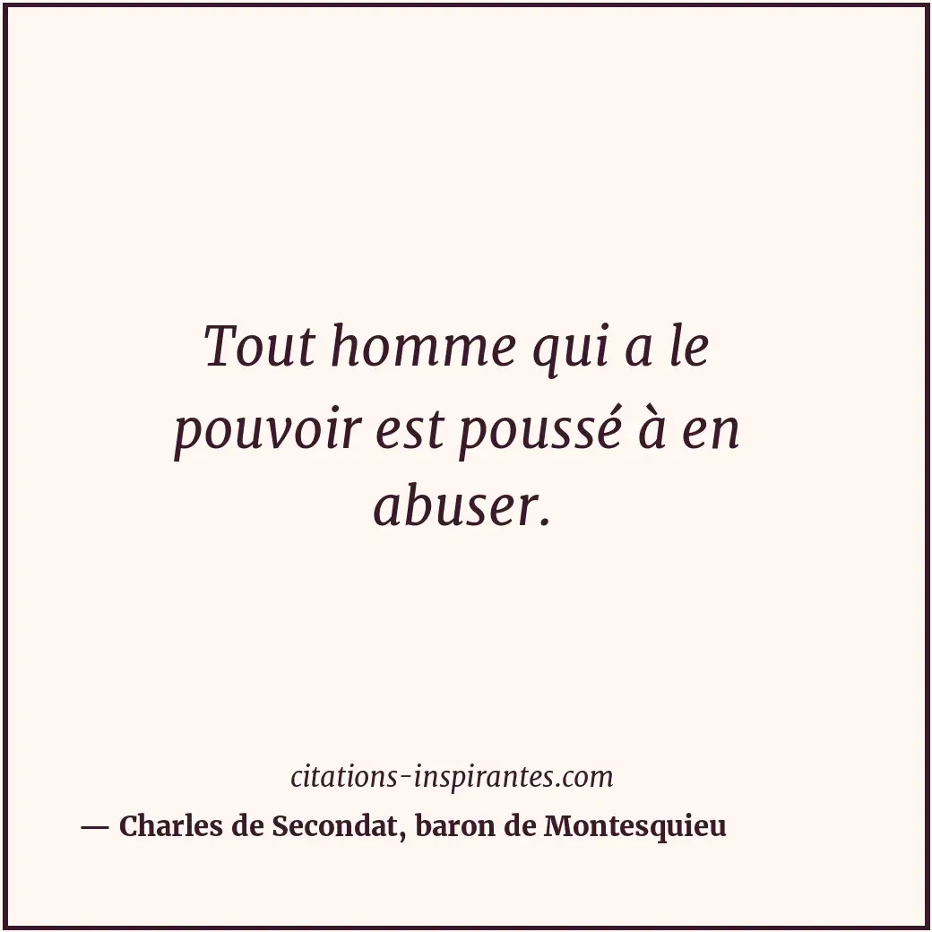 Tout homme qui a le pouvoir est poussé à en abuser. Citation de Charles de Secondat, baron de Montesquieu
