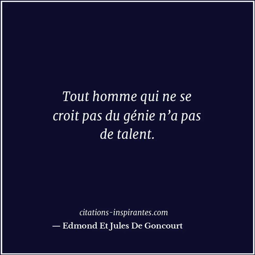 Tout homme qui ne se croit pas du génie n’a pas de talent. Citation de Edmond Et Jules De Goncourt