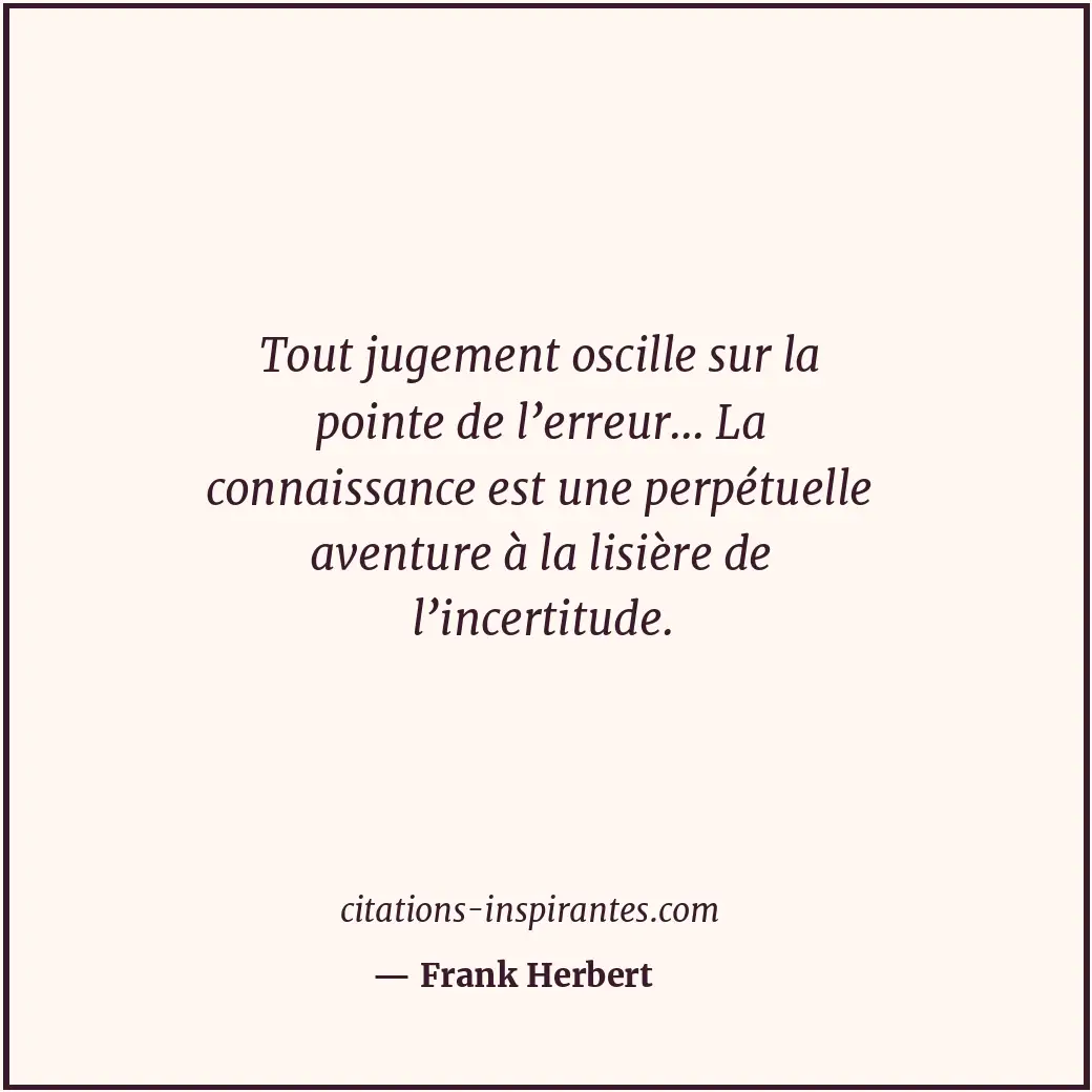 Tout jugement oscille sur la pointe de l’erreur... La connaissance est une perpé... Citation de Frank Herbert