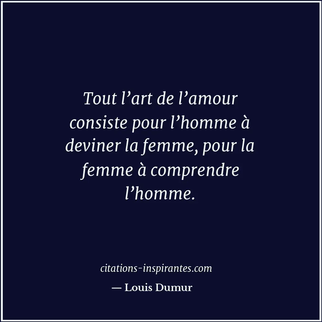 Tout l’art de l’amour consiste pour l’homme à deviner la femme, pour la femme à... Citation de Louis Dumur