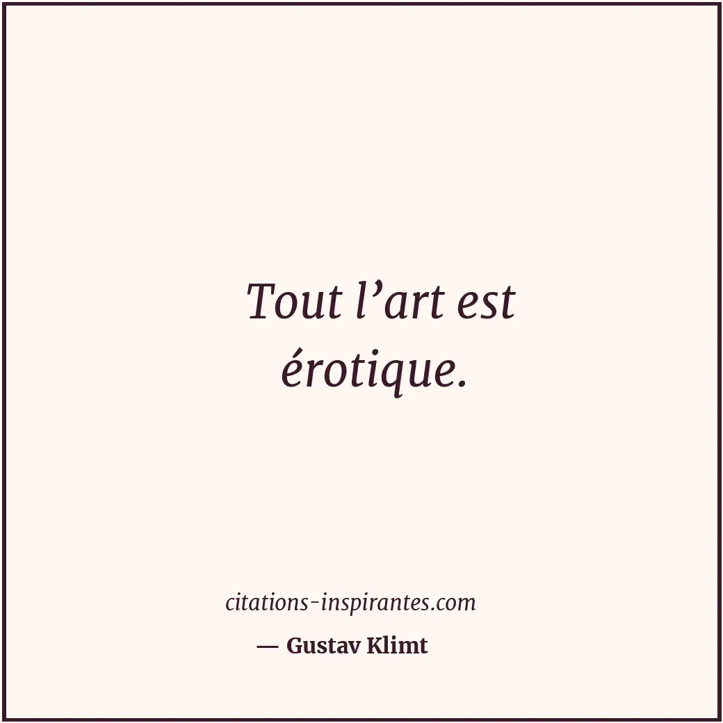 Tout l’art est érotique. Citation de Gustav Klimt