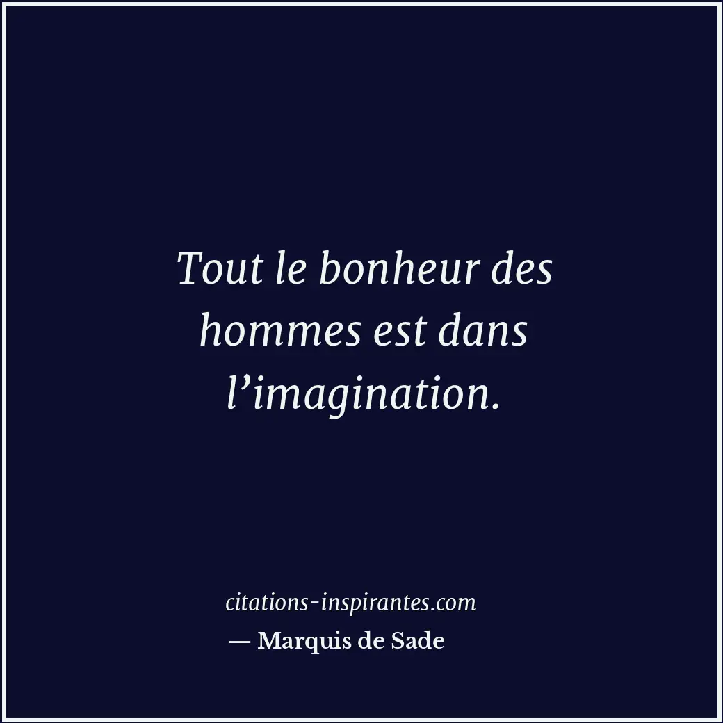 Tout le bonheur des hommes est dans l’imagination. Citation de Marquis de Sade