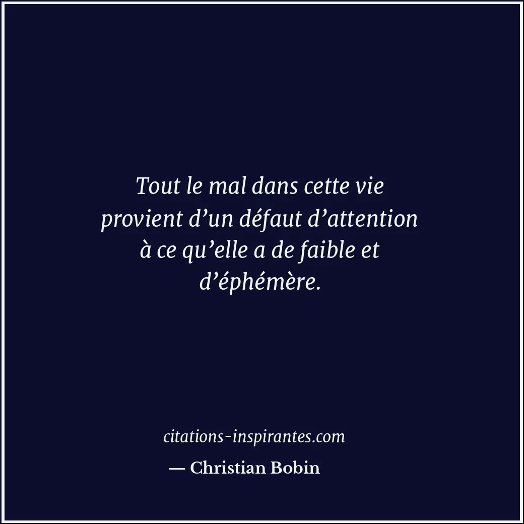 Tout le mal dans cette vie provient d’un défaut d’attention à ce qu’elle a de fa... Citation de Christian Bobin