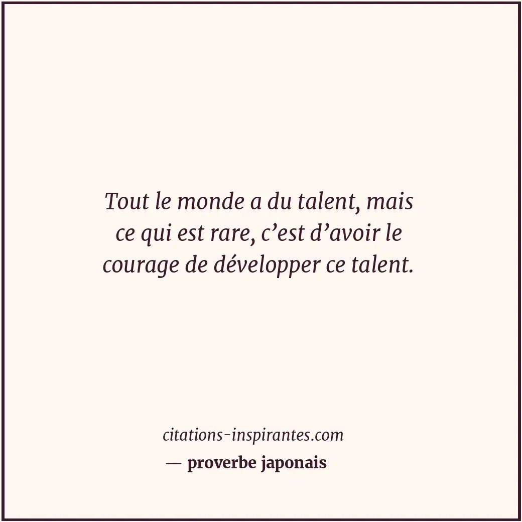 Tout le monde a du talent, mais ce qui est rare, c’est d’avoir le courage de dév... Citation de proverbe japonais