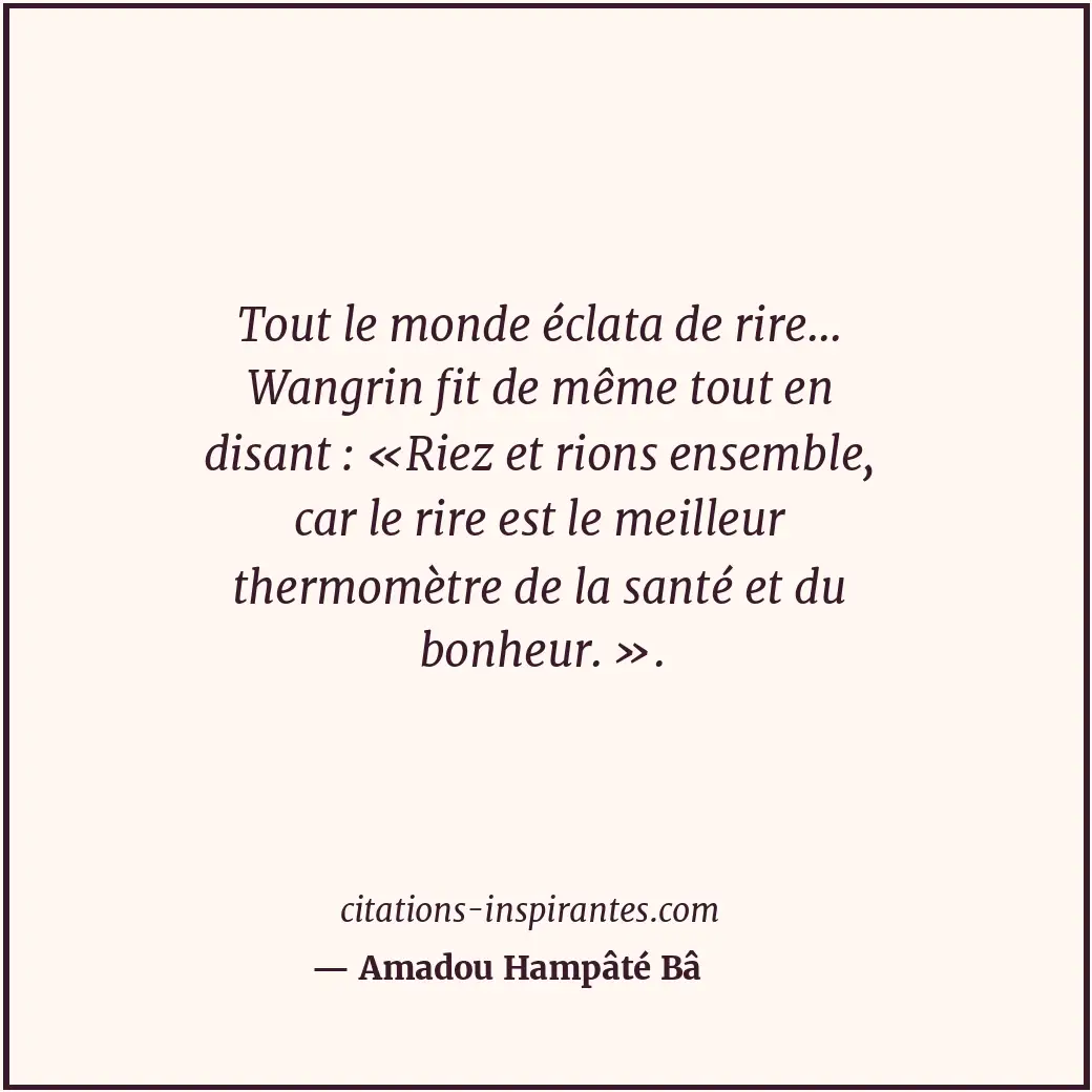 Tout le monde éclata de rire... Wangrin fit de même tout en disant : «Riez et ri... Citation de Amadou Hampâté Bâ