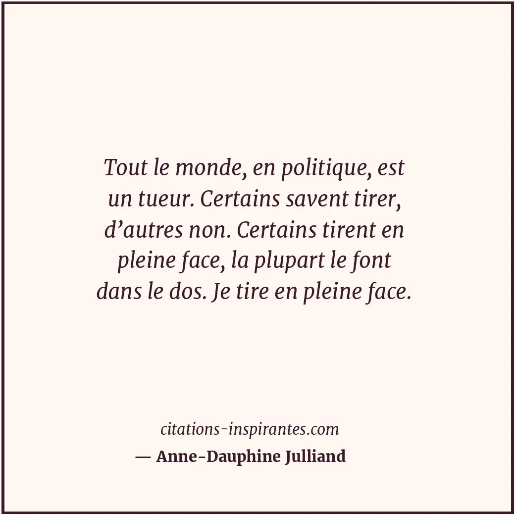 Tout le monde, en politique, est un tueur. Certains savent tirer, d’autres non.... Citation de Anne-Dauphine Julliand