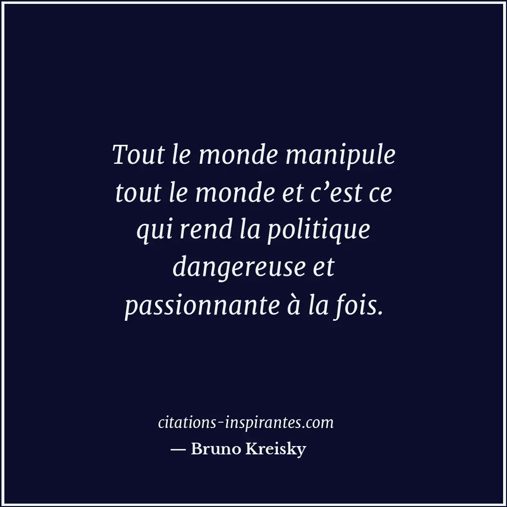 Tout le monde manipule tout le monde et c’est ce qui rend la politique dangereus... Citation de Bruno Kreisky