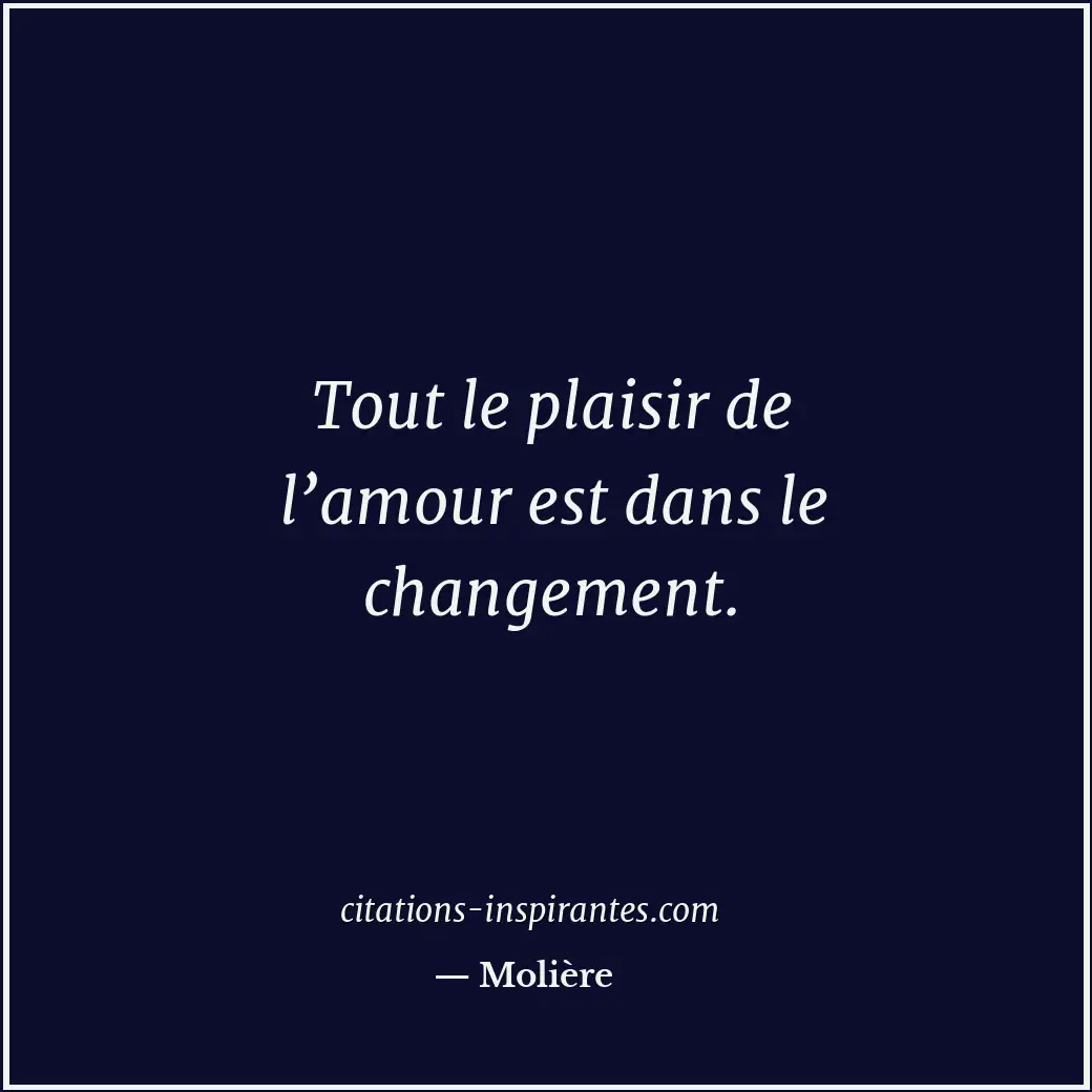 Tout le plaisir de l’amour est dans le changement. Citation de Molière