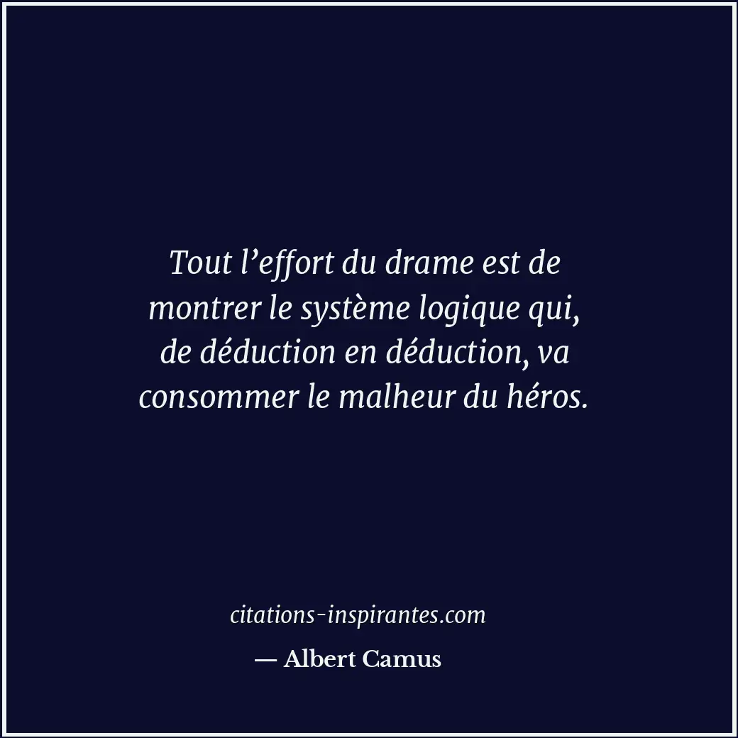 Tout l’effort du drame est de montrer le système logique qui, de déduction en dé... Citation de Albert Camus