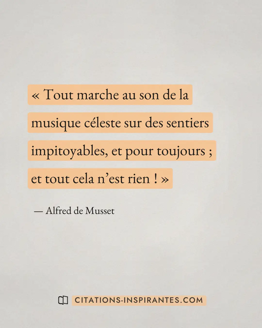 « Tout marche au son de la musique céleste sur des sentiers impitoyables, et pour toujours ; et tout cela n’est... » — Alfred de Musset