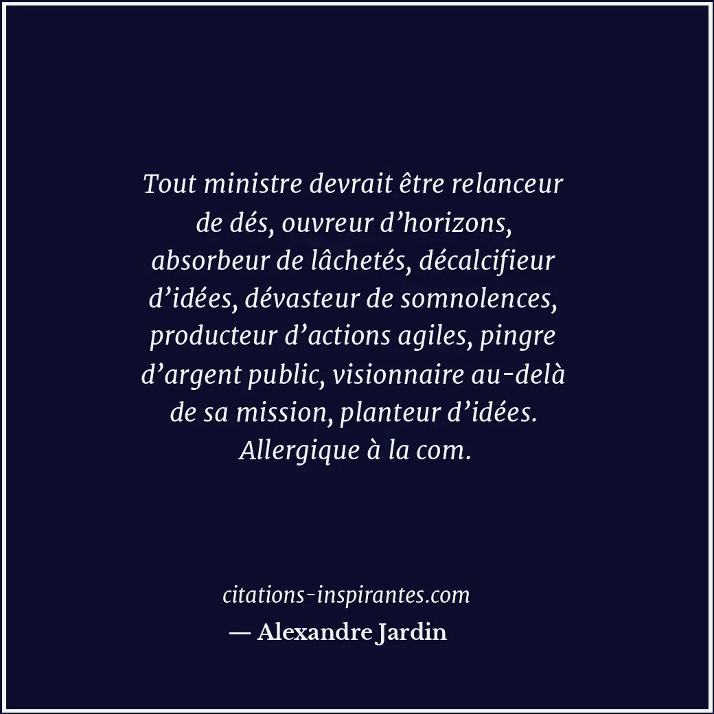 Tout ministre devrait être relanceur de dés, ouvreur d’horizons, absorbeur de lâ... Citation de Alexandre Jardin