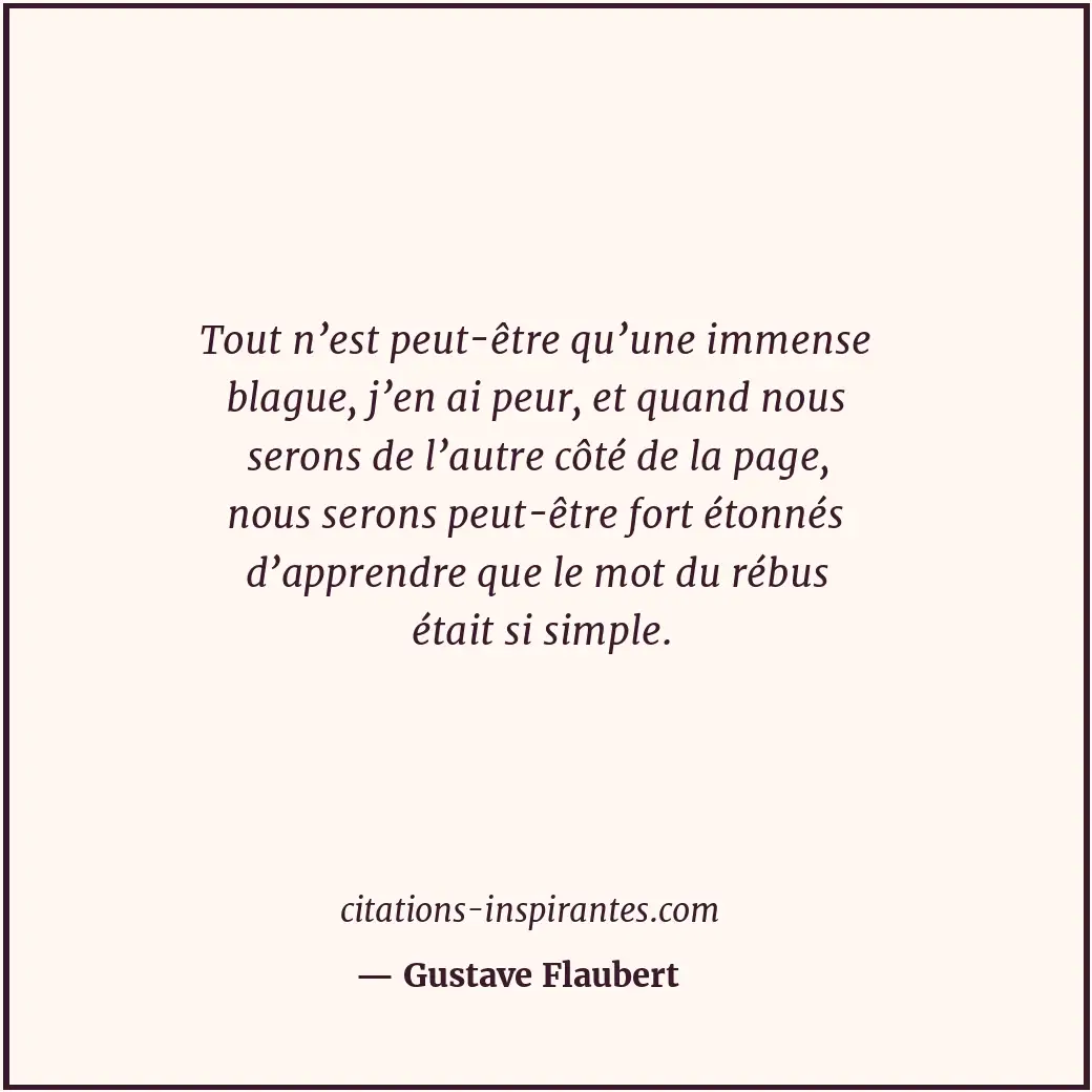 Tout n’est peut-être qu’une immense blague, j’en ai peur, et quand nous serons d... Citation de Gustave Flaubert