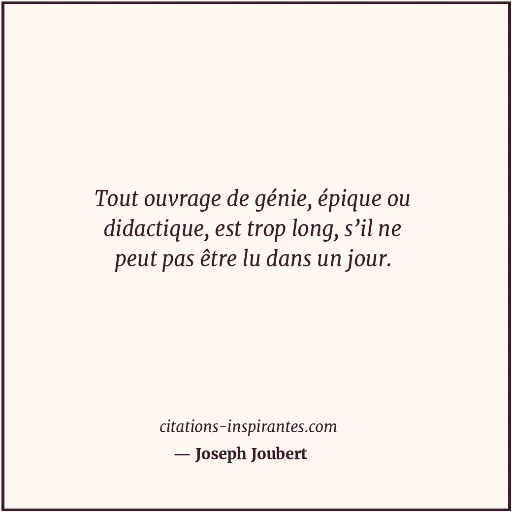 Tout ouvrage de génie, épique ou didactique, est trop long, s’il ne peut pas êtr... Citation de Joseph Joubert