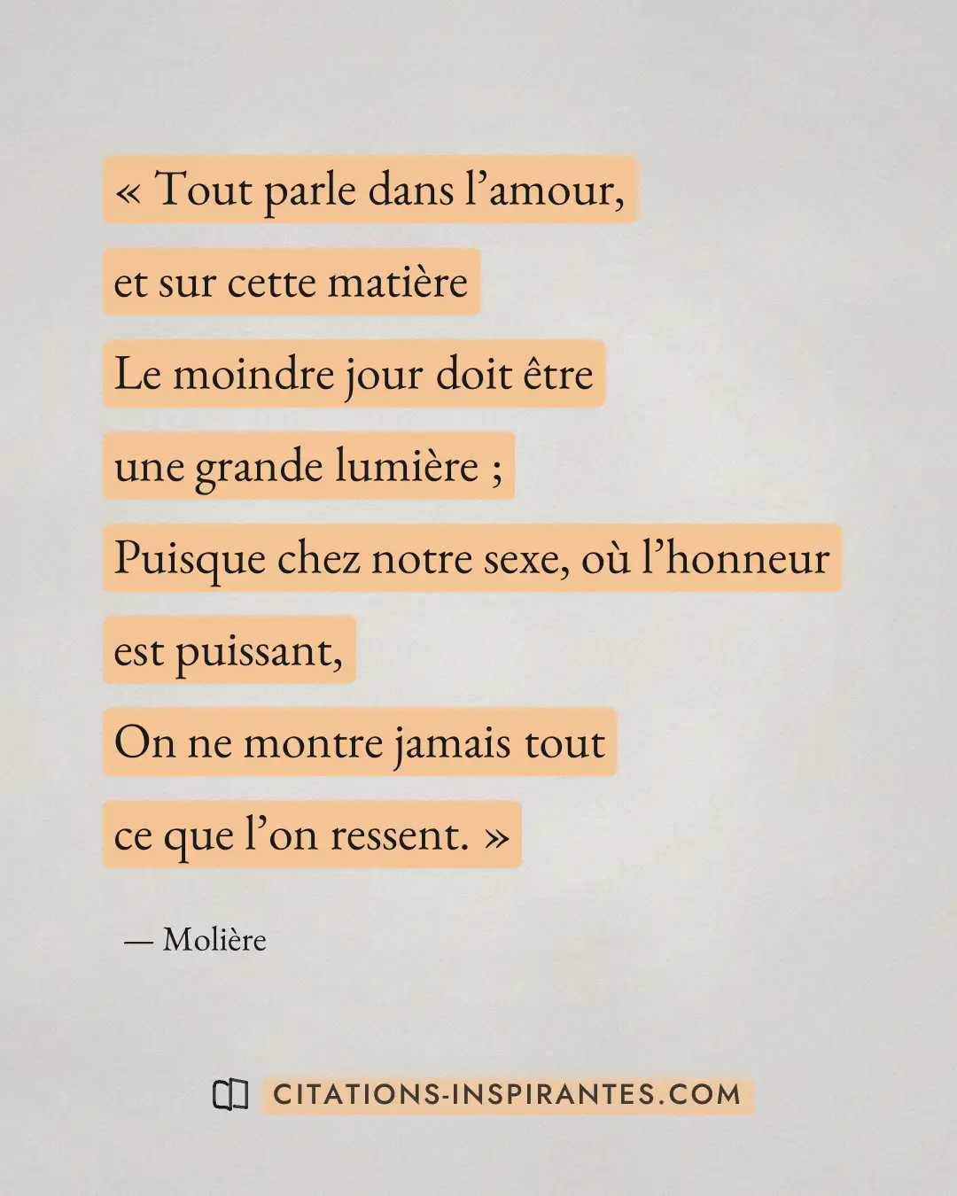 « Tout parle dans l’amour, et sur cette matière - Le moindre jour doit être une grande lumière ; - Puisque chez... » — Molière