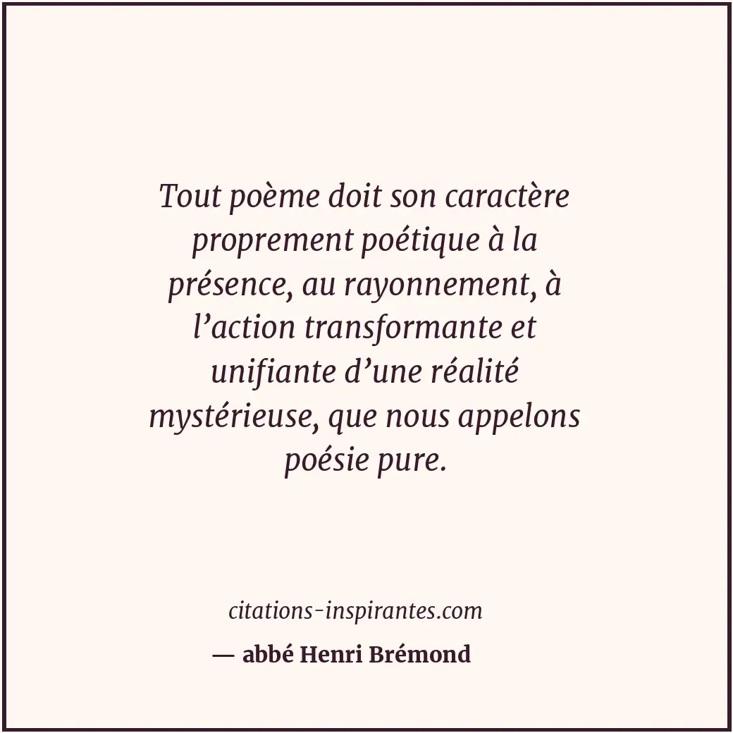 Tout poème doit son caractère proprement poétique à la présence, au rayonnement,... Citation de abbé Henri Brémond
