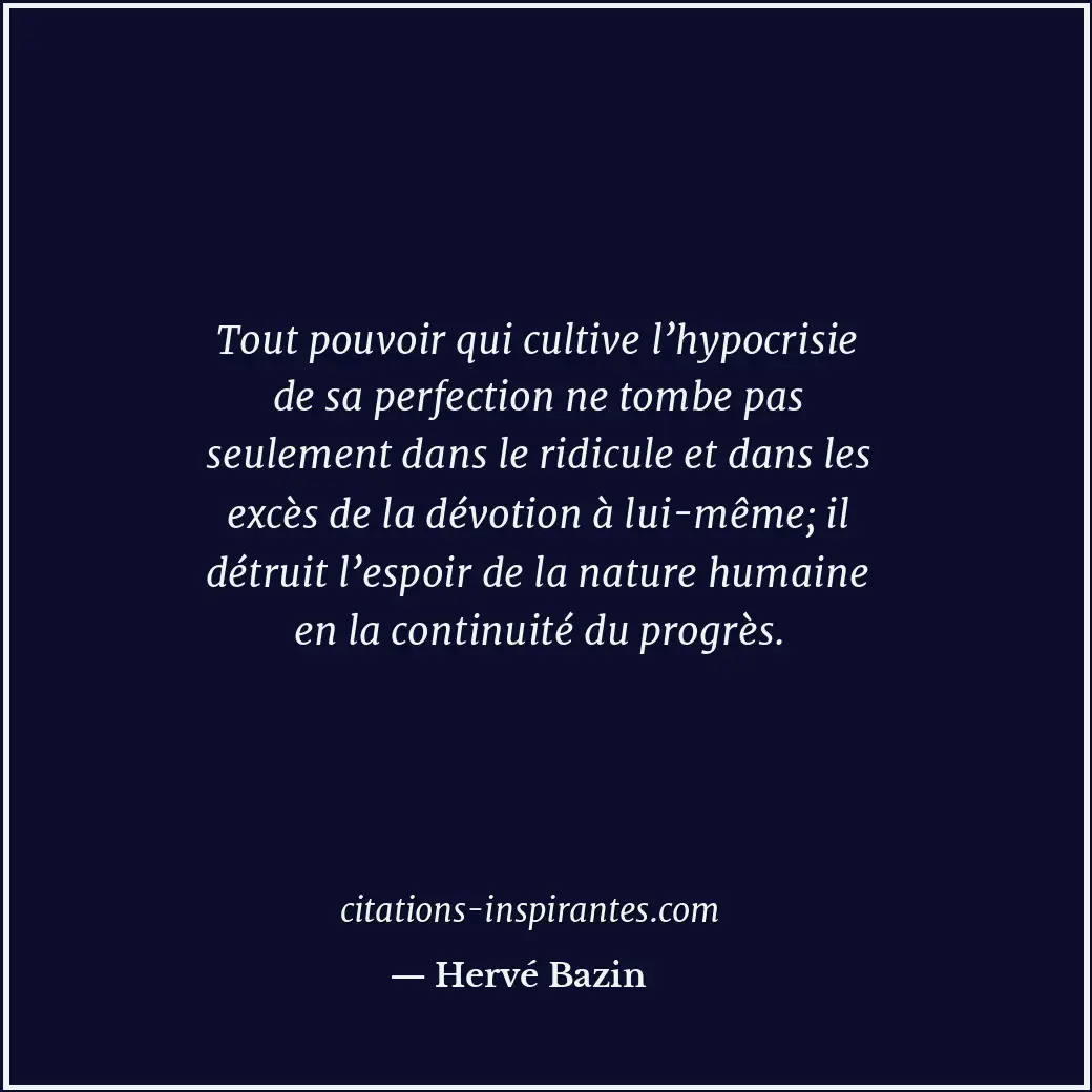 Tout pouvoir qui cultive l’hypocrisie de sa perfection ne tombe pas seulement da... Citation de Hervé Bazin