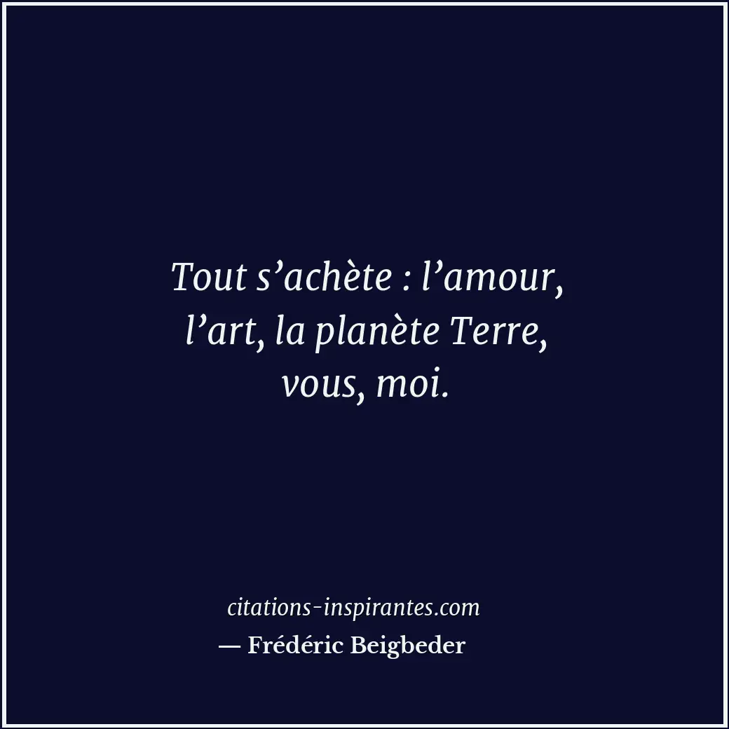 Tout s’achète : l’amour, l’art, la planète Terre, vous, moi. Citation de Frédéric Beigbeder