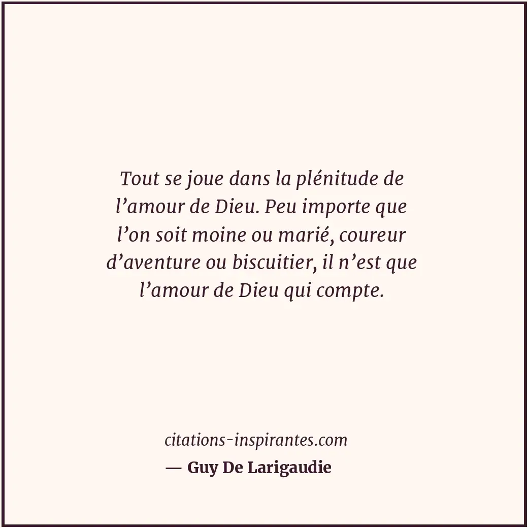 Tout se joue dans la plénitude de l’amour de Dieu. Peu importe que l’on soit moi... Citation de Guy De Larigaudie