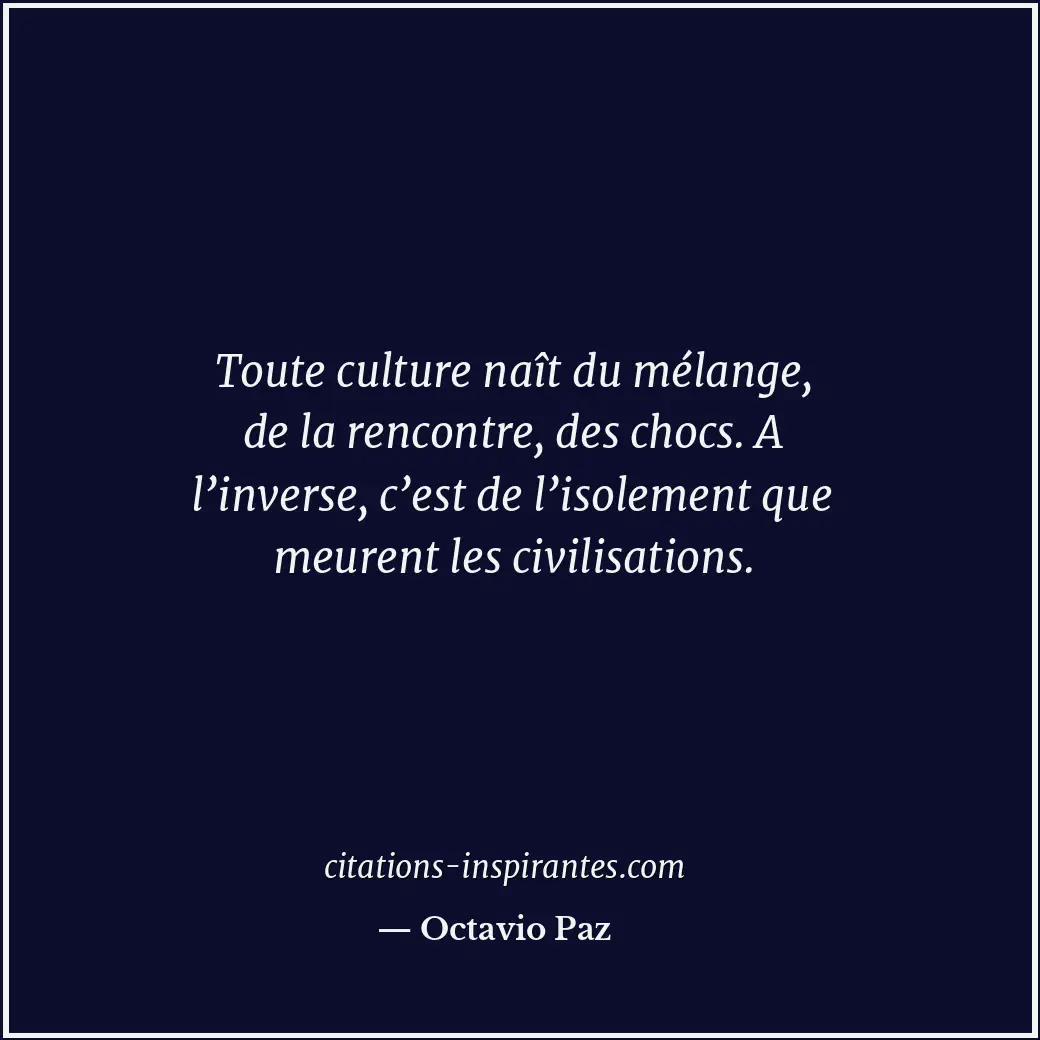 Toute culture naît du mélange, de la rencontre, des chocs. A l’inverse, c’est de... Citation de Octavio Paz
