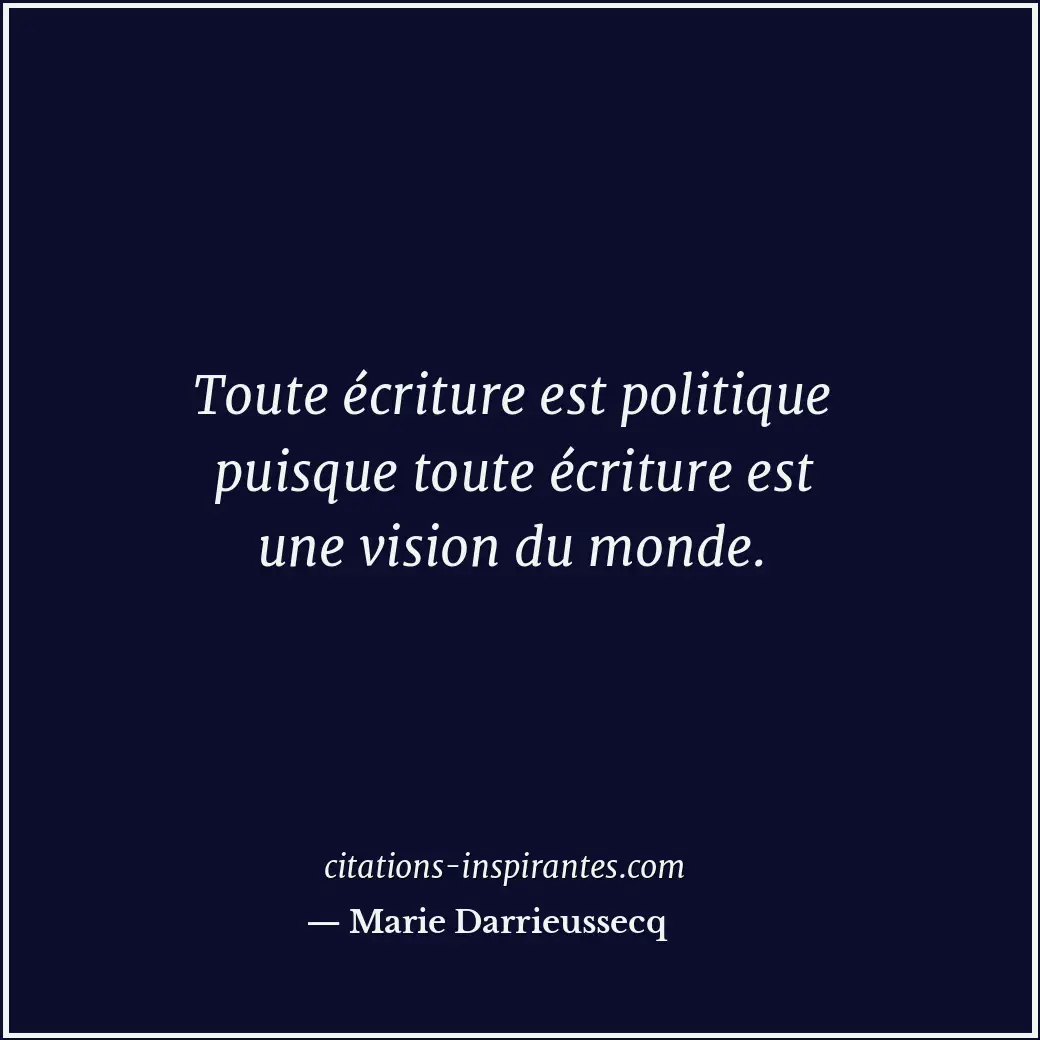Toute écriture est politique puisque toute écriture est une vision du monde. Citation de Marie Darrieussecq