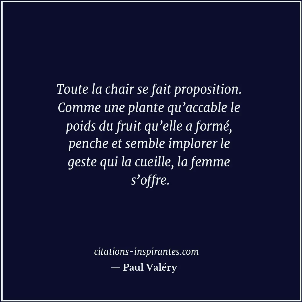Toute la chair se fait proposition. Comme une plante qu’accable le poids du frui... Citation de Paul Valéry