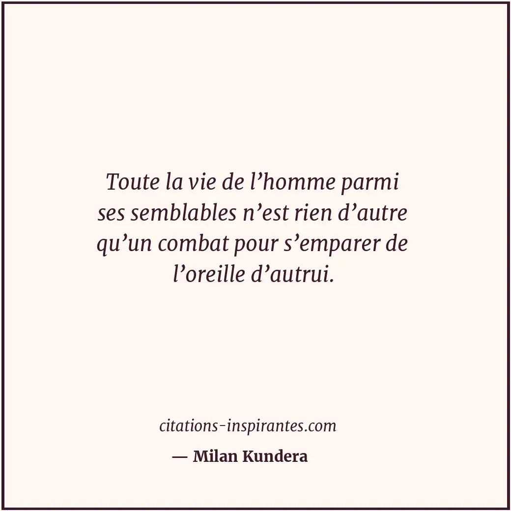 Toute la vie de l’homme parmi ses semblables n’est rien d’autre qu’un combat pou... Citation de Milan Kundera