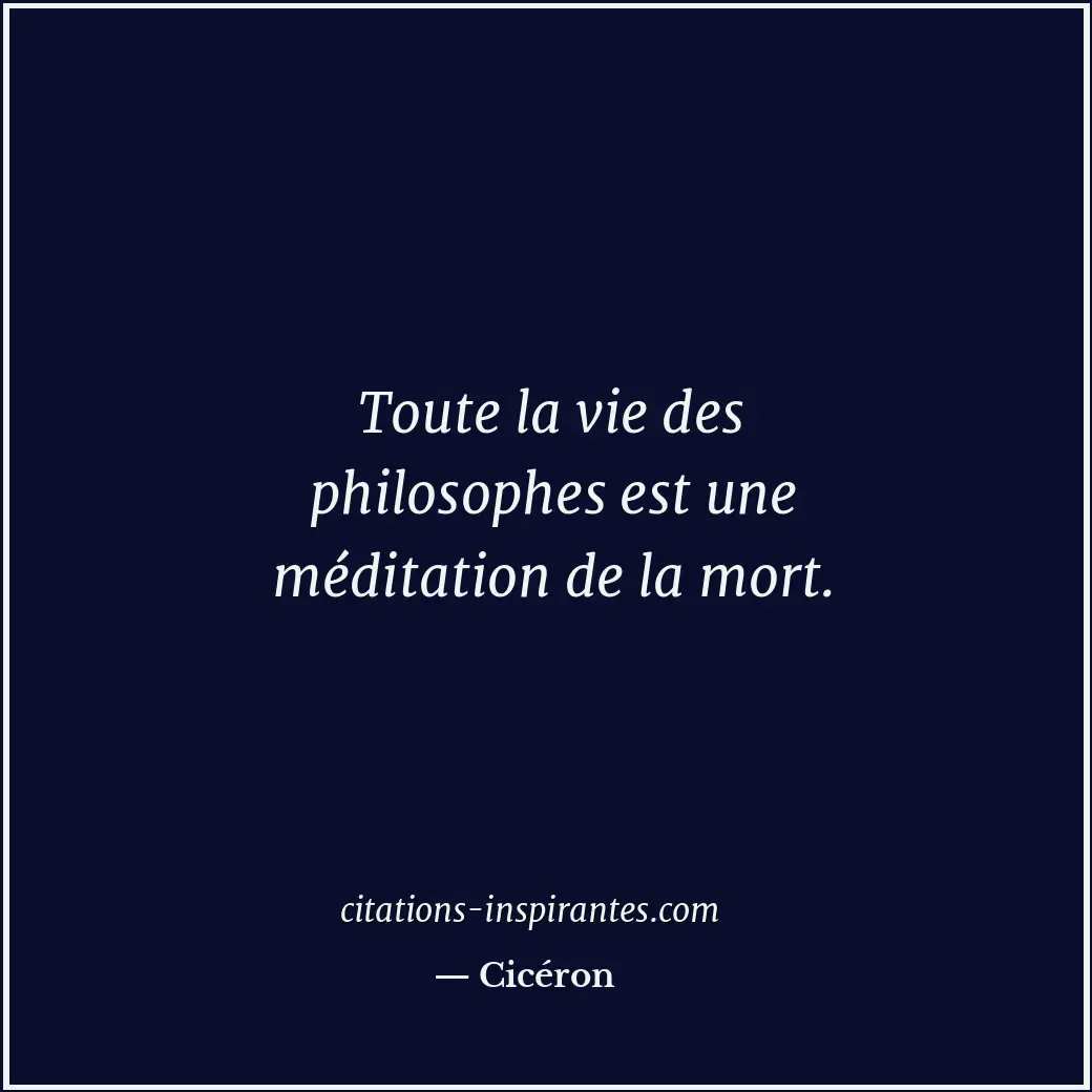 Toute la vie des philosophes est une méditation de la mort. Citation de Cicéron