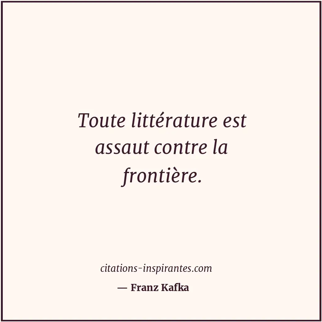 Toute littérature est assaut contre la frontière. Citation de Franz Kafka