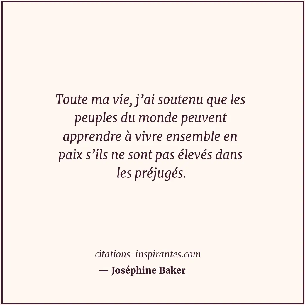 Toute ma vie, j’ai soutenu que les peuples du monde peuvent apprendre à vivre en... Citation de Joséphine Baker